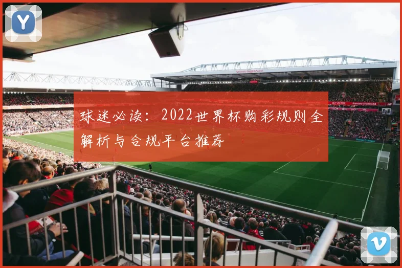 球迷必读：2022世界杯购彩规则全解析与合规平台推荐