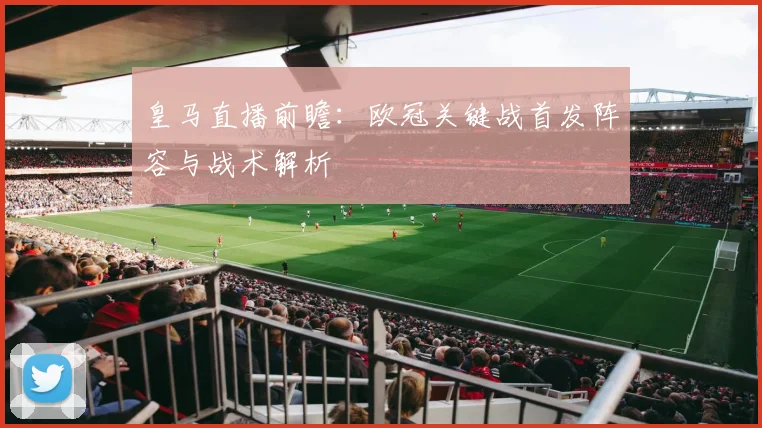 皇马直播前瞻：欧冠关键战首发阵容与战术解析