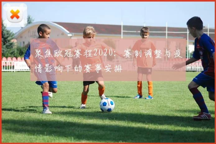 聚焦欧冠赛程2020：赛制调整与疫情影响下的赛事安排