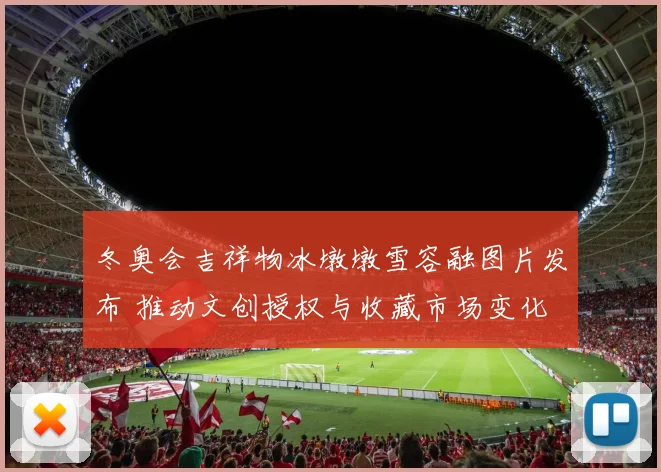 冬奥会吉祥物冰墩墩雪容融图片发布 推动文创授权与收藏市场变化