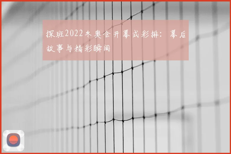 探班2022冬奥会开幕式彩排：幕后故事与精彩瞬间