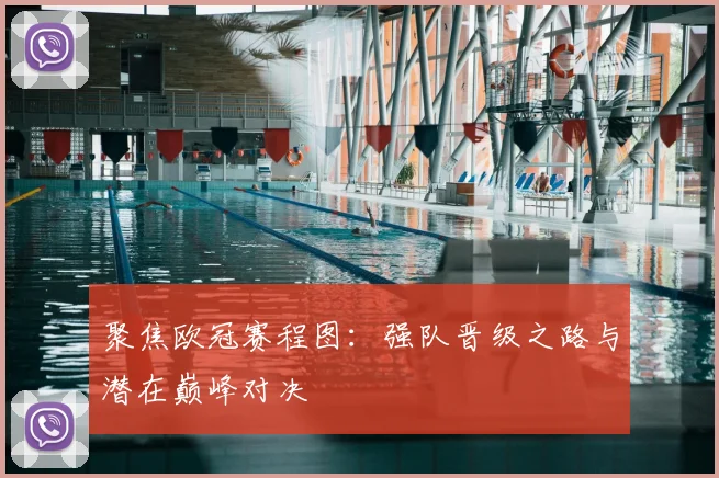 聚焦欧冠赛程图：强队晋级之路与潜在巅峰对决