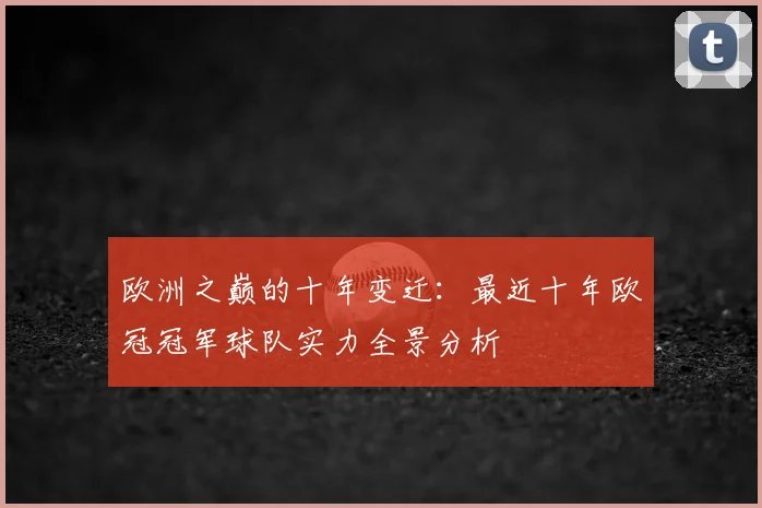 欧洲之巅的十年变迁：最近十年欧冠冠军球队实力全景分析