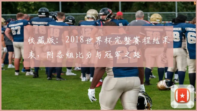 收藏版：2018世界杯完整赛程结果表，附各组比分与冠军之路